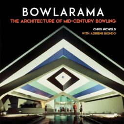 Bowlarama: The Architecture of Mid-Century Bowling by Chris Nichols